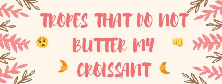 TROPES IN YA FICTION THAT DO NOT BUTTER MY&nbsp;CROISSANT